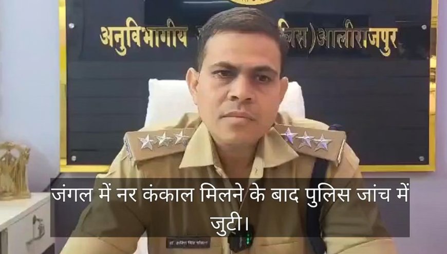 आलीराजपुर: जंगल में मिला नरकंकाल, 20–25 दिन पुराना मामला होने की आशंका; पहचान और मौत की वजह तलाश रही पुलिस